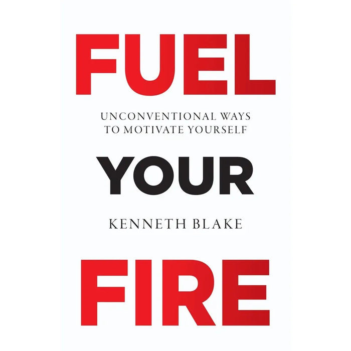 FUEL YOUR FIRE : Unconventional Ways To Motivate Yourself by Kenneth Blake - The Book Bundle