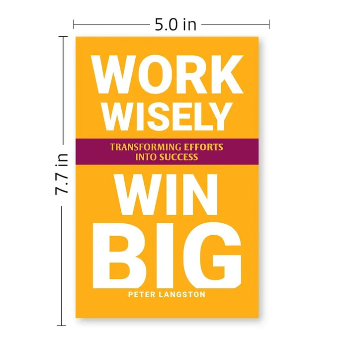 WORK WISELY, WIN BIG: Transforming Efforts Into Success by Peter Langston - The Book Bundle