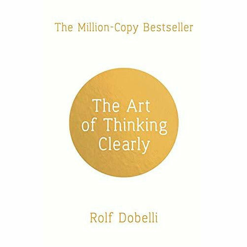 The Art of Thinking Clearly: Better Thinking, Better Decisions by Rolf Dobelli - The Book Bundle