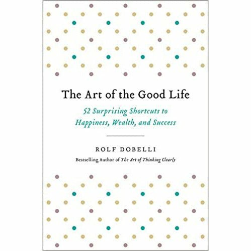 The Art of the Good Life: 52 Surprising Shortcuts to Happiness, Wealth, and Success - The Book Bundle