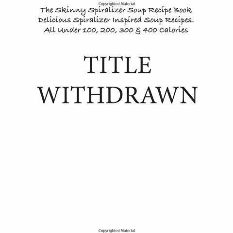 The Skinny Spiralizer Soup Recipe Book: Delicious Spiralizer Inspired Soup Recipes All Under 100, 200, 300 & 400 Calories - The Book Bundle