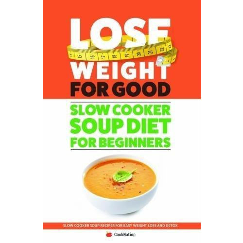 Slow Cooker Soup Diet For Beginners : Lose Weight For Good -Slow Cooker Soup Recipes For Easy Weight Loss And Detox - The Book Bundle