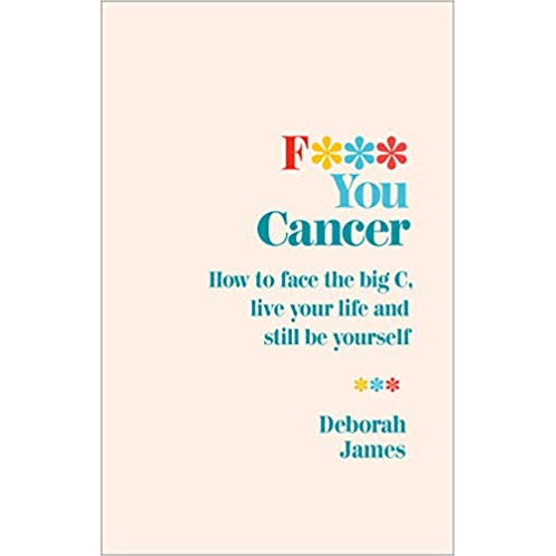 F*** You Cancer: How to face big C, live your life and still be yourself by Deborah James - The Book Bundle