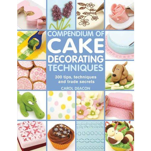 Compendium of Cake Decorating Techniques: 200 Tips, Techniques and Trade Secrets: 300 Tips, Techniques and Trade Secrets - The Book Bundle