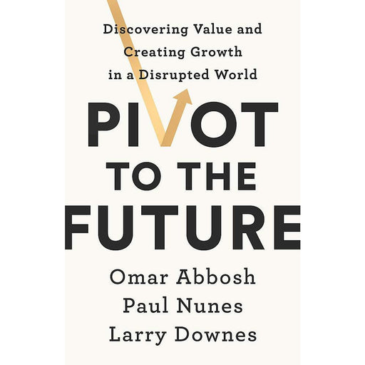 Pivot to the Future: Discovering Value and Creating Growth in a Disrupted World - The Book Bundle