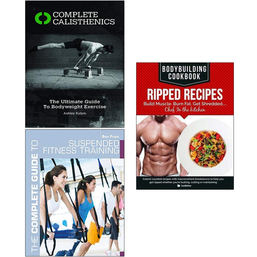 Complete Calisthenics, Complete Guide to Suspended Fitness Training, Bodybuilding Cookbook Ripped Recipes 3 Books Collection Set - The Book Bundle
