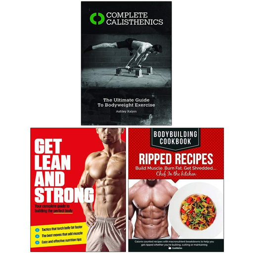 Complete Calisthenics, Get Lean And Strong, Bodybuilding Cookbook Ripped Recipes 3 Books Collection Set - The Book Bundle