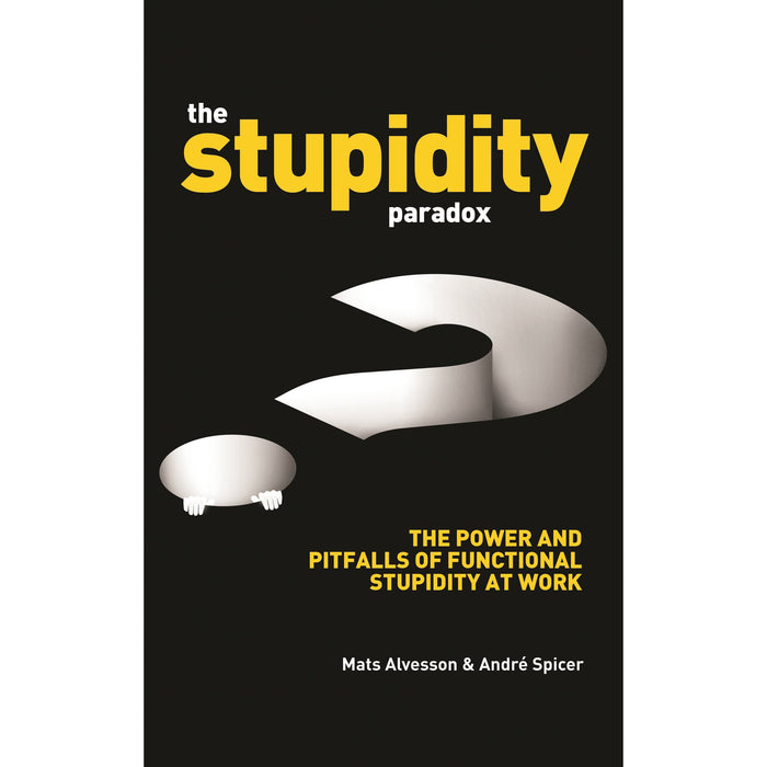 The Stupidity Paradox: The Power and Pitfalls of Functional Stupidity at Work - The Book Bundle