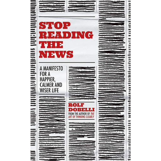 Stop Reading the News: A Manifesto for a Happier, Calmer and Wiser Life - The Book Bundle