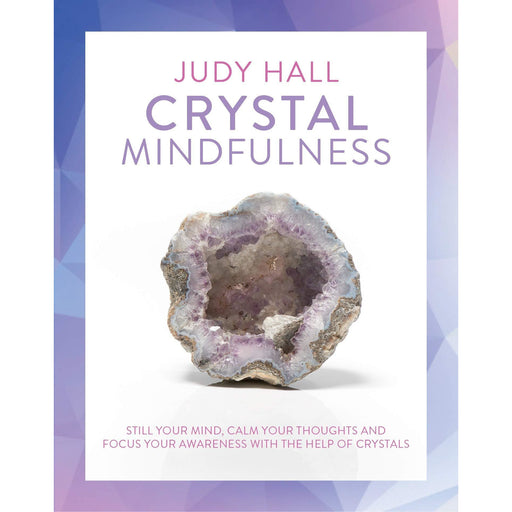 Crystal Mindfulness: Still Your Mind, Calm Your Thoughts and Focus Your Awareness with the Help of Crystals - The Book Bundle