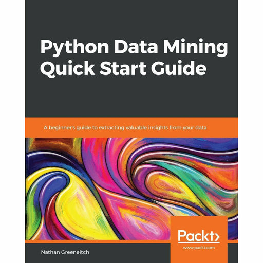 Python Data Mining Quick Start Guide: A beginner's guide to extracting valuable insights from your data - The Book Bundle
