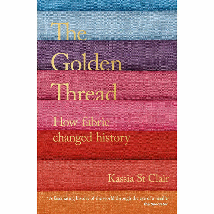 The Secret Lives of Colour & The Golden Thread How Fabric Changed History By Kassia St Clair 2 Books Collection Set - The Book Bundle