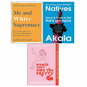 Women Don't Owe You Pretty, Me and White Supremacy, and Natives Race and Class book set by Florence Given, Layla Saad, and Akala.